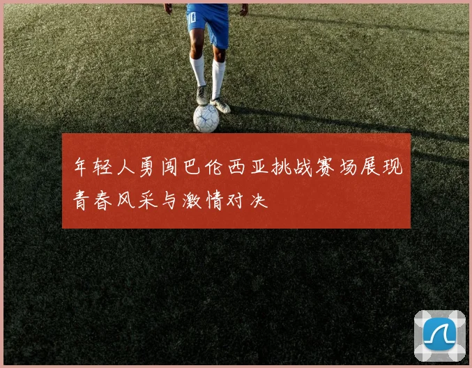 年轻人勇闯巴伦西亚挑战赛场展现青春风采与激情对决